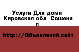 Услуги Для дома. Кировская обл.,Сошени п.